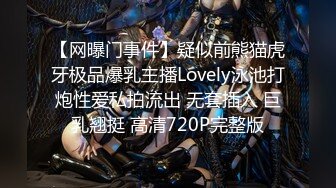 【网曝门事件】疑似前熊猫虎牙极品爆乳主播Lovely泳池打炮性爱私拍流出 无套插入 巨乳翘挺 高清720P完整版