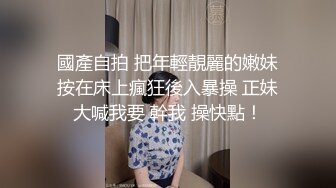 國產自拍 把年輕靚麗的嫩妹按在床上瘋狂後入暴操 正妹大喊我要 幹我 操快點！