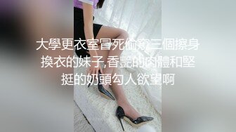 大學更衣室冒死偷窺三個擦身換衣的妹子,香艷的肉體和堅挺的奶頭勾人欲望啊