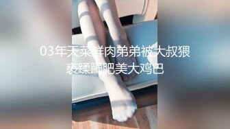 03年天菜鲜肉弟弟被大叔猥亵蹂躏肥美大鸡巴