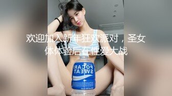 欢迎加入新年狂欢派对，圣女体体验后在性爱大战