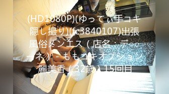 (HD1080P)(ゆってぃ手コキ隠し撮り)(fc3840107)出張風俗メンエス（店名：デ○○ーネ） - ももコキオプション 麗美香（32歳）15回目