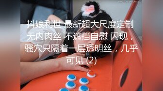 抖娘利世 最新超大尺度定制 无内肉丝 不遮挡自慰 闪现，骚穴只隔着一层透明丝，几乎可见 (2)