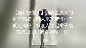 【破解摄像头】颜值蛮漂亮的两个鸡婆，客人来了带进小房间吃鸡巴，被客人撩起裙子摸逼摸奶，口爆真爽啊！ (1)