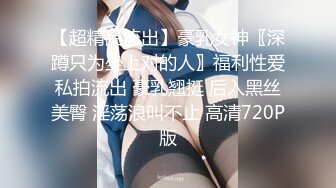 【超精品流出】豪乳女神〖深蹲只为坐上对的人〗福利性爱私拍流出 豪乳翘挺 后入黑丝美臀 淫荡浪叫不止 高清720P版