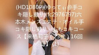 (HD1080P)(ゆってぃ＠手コキ隠し撮り)(fc2976797)六本木メンズエステ・オイル手コキ隠し撮り・ももコキコース【来栖莉子（23歳）16回目】 (1)