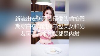 新流出安防酒店摄像头偷拍假期穿白袜背耐克书包美女和男友玩了几个体位都是内射