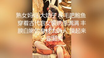 熟女妈妈 大奶子 稀毛肥鲍鱼 穿着古代宫女装诱惑满满 丰腴白嫩的身材太诱人 操起来一定超爽