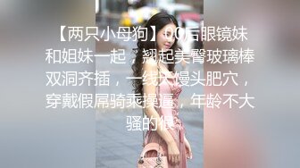 【两只小母狗】00后眼镜妹和姐妹一起，翘起美臀玻璃棒双洞齐插，一线天馒头肥穴，穿戴假屌骑乘操逼，年龄不大骚的很