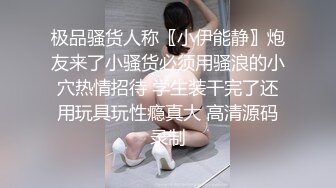 极品骚货人称〖小伊能静〗炮友来了小骚货必须用骚浪的小穴热情招待 学生装干完了还用玩具玩性瘾真大 高清源码录制