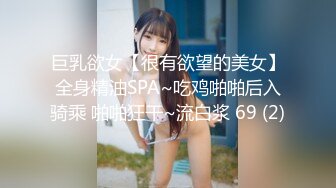 巨乳欲女【很有欲望的美女】全身精油SPA~吃鸡啪啪后入骑乘 啪啪狂干~流白浆 69 (2)