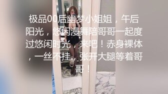 极品00后幽梦小姐姐，午后阳光，悠闲漫舞陪哥哥一起度过悠闲时光，来吧！赤身裸体，一丝不挂，张开大腿等着哥哥！