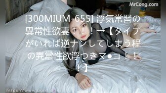 [300MIUM-655] 浮気常習の異常性欲妻！！！→【タイプがいれば逆ナンしてしまう程の異常性欲浮つきマ●コ！！！】