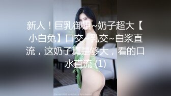 新人！巨乳御姐~奶子超大【小白兔】口交~乳交~白浆直流，这奶子真是够大，看的口水直流 (1)