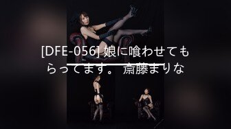 [DFE-056] 娘に喰わせてもらってます。 斎藤まりな