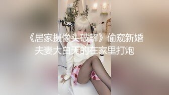 《居家摄像头破解》偷窥新婚夫妻大白天的在家里打炮