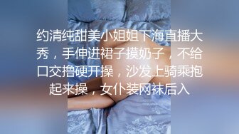 约清纯甜美小姐姐下海直播大秀，手伸进裙子摸奶子，不给口交撸硬开操，沙发上骑乘抱起来操，女仆装网袜后入