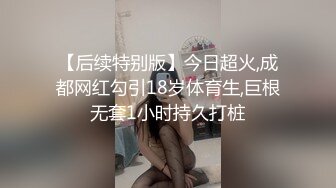 【后续特别版】今日超火,成都网红勾引18岁体育生,巨根无套1小时持久打桩