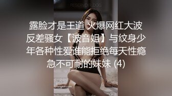 露脸才是王道 火爆网红大波反差骚女【波音姐】与纹身少年各种性爱谁能拒绝每天性瘾急不可耐的妹妹 (4)