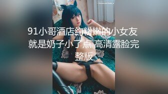 91小哥酒店约粉嫩的小女友 就是奶子小了点 高清露脸完整版