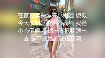 在家无套操漂亮小姐姐 貌似今天小姐姐有点不高兴 我得小心伺候 不然一脚把我踹出去 是不是最近缺钱花啊