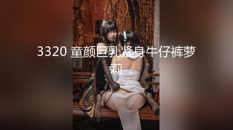 3320 童颜巨乳紧身牛仔裤萝莉