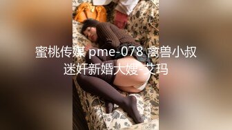 蜜桃传媒 pme-078 禽兽小叔迷奸新婚大嫂-艾玛