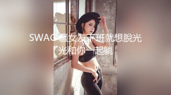 SWAG 騷女友下班就想脫光光和你一起躺