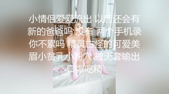 小情侣爱爱流出 以后还会有新的爸爸吗 没有 两个手机录你不累吗 精灵古怪的可爱美眉小贫乳小粉穴 被无套输出口爆吃精