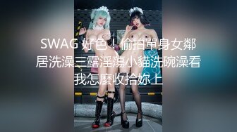 SWAG 好色！偷拍單身女鄰居洗澡三露淫蕩小貓洗碗澡看我怎麼收拾妳上