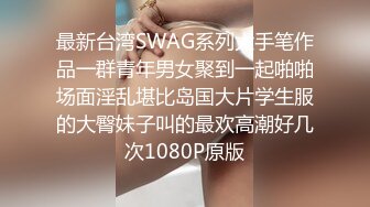 最新台湾SWAG系列大手笔作品一群青年男女聚到一起啪啪场面淫乱堪比岛国大片学生服的大臀妹子叫的最欢高潮好几次1080P原版