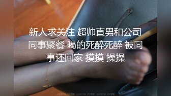 新人求关注 超帅直男和公司同事聚餐 喝的死醉死醉 被同事还回家 摸摸 操操