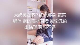 大奶美女多P 红绳绑身 蔬菜铺体 抠的淫水直喷 被轮流输出猛怼 爽叫不停