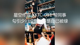 星空传媒 XKTC-031 帮同事勾引少妇没想到却是自已被绿了