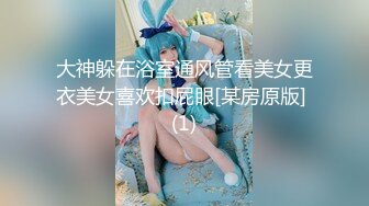 大神躲在浴室通风管看美女更衣美女喜欢扣屁眼[某房原版] (1)