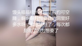 馒头喵喵杭州滨江，可约可空降，啊啊啊好想要我的洞里好多水呀，被水堵住了，每次都是湿了因为想要了