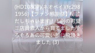 (HD1080P)(ネオペイ)(fc2981956)【ファン感謝祭】秘蔵だしちゃいます！！例の可愛ニ店員素人から育てましたそろそろあの可愛い顔に飛頂きました (3)