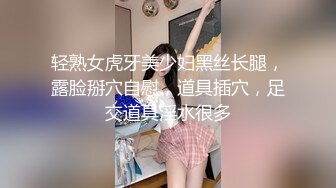 轻熟女虎牙美少妇黑丝长腿，露脸掰穴自慰，道具插穴，足交道具淫水很多