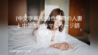 (中文字幕)全身性感帯の人妻と中年オイルマッサージ師 若葉加奈