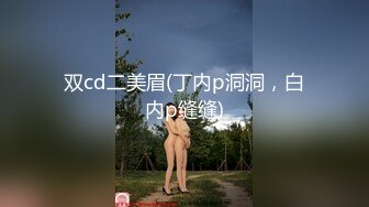 双cd二美眉(丁内p洞洞，白内p缝缝)