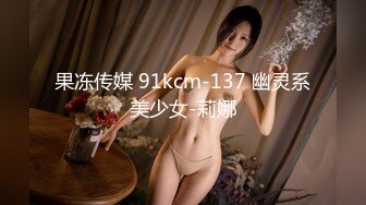 果冻传媒 91kcm-137 幽灵系美少女-莉娜