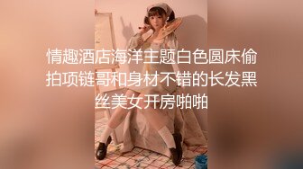 情趣酒店海洋主题白色圆床偷拍项链哥和身材不错的长发黑丝美女开房啪啪