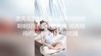 漂亮高跟细长腿人妻吃鸡啪啪 啊啊好舒服 身材高挑 被两根鸡吧轮流输出 口爆吃精