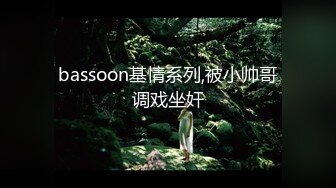 bassoon基情系列,被小帅哥调戏坐奸