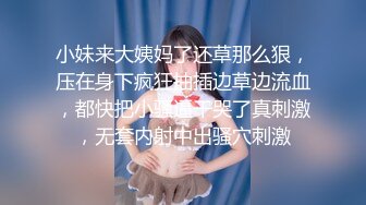 小妹来大姨妈了还草那么狠，压在身下疯狂抽插边草边流血，都快把小骚逼干哭了真刺激，无套内射中出骚穴刺激