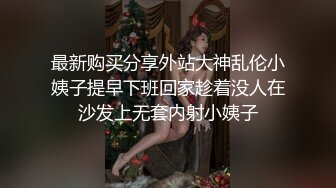 最新购买分享外站大神乱伦小姨子提早下班回家趁着没人在沙发上无套内射小姨子