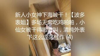 新人小女神下海被干！【波多表姐】多场无套吃鸡啪啪，小仙女被干得嗷嗷叫，清纯外表下这么淫荡佳作 (4)