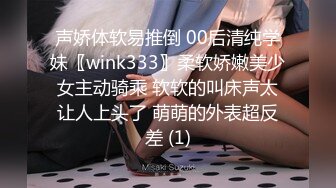 声娇体软易推倒 00后清纯学妹〖wink333〗柔软娇嫩美少女主动骑乘 软软的叫床声太让人上头了 萌萌的外表超反差 (1)