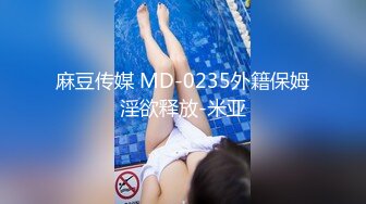 麻豆传媒 MD-0235外籍保姆淫欲释放-米亚