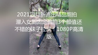 2021四月新流出精品厕拍❤潜入女厕固定偷拍3个颜值还不错的妹子拉屎！1080P高清版